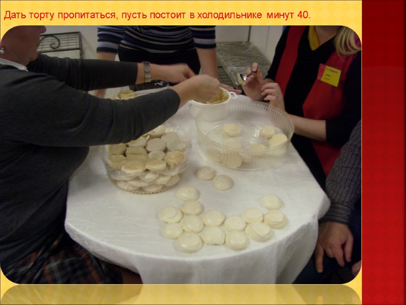 Дать торту пропитаться, пусть постоит в холодильнике минут 40.